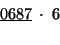 \begin{displaymath}
\begin{array}{c}
\underline{0687}\;\cdot\;6\\
\,\:\;\;\;\;\;\;\;\;\end{array}\end{displaymath}