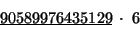 \begin{displaymath}
\begin{array}{c}
\underline{90589976435129}\;\cdot\;6\\
\end{array}\end{displaymath}