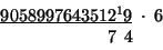 \begin{displaymath}
\begin{array}{c}
\underline{9058997643512^{1}9}\;\cdot\;6\\
\,\;\;\;\;\;\;\;\;\;\;\;\;\;\;\;\;7\,\;4\:\end{array}\end{displaymath}
