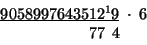 \begin{displaymath}
\begin{array}{c}
\underline{9058997643512^{1}9}\;\cdot\;6\\
\,\;\;\;\;\;\;\;\;\;\;\;\;\;\;77\,\;4\:\end{array}\end{displaymath}