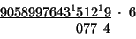 \begin{displaymath}
\begin{array}{c}
\underline{9058997643^{1}512^{1}9}\;\cdot\;6\\
\,\;\;\;\;\;\;\;\;\;\;\;\;\;077\,\;4\:\end{array}\end{displaymath}