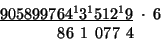 \begin{displaymath}
\begin{array}{c}
\underline{905899764^{1}3^{1}512^{1}9}\;\cdot\;6\\
\,\;\;\;\;\;\;\;\;\;86\,\;1\,\;077\,\;4\;\;\:\end{array}\end{displaymath}