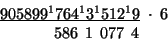 \begin{displaymath}
\begin{array}{c}
\underline{905899^{1}764^{1}3^{1}512^{1}9}\...
...t\;6\\
\,\;\;\;\;\;\;\;\;586\,\;1\,\;077\,\;4\;\;\:\end{array}\end{displaymath}