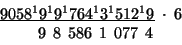 \begin{displaymath}
\begin{array}{c}
\underline{9058^{1}9^{1}9^{1}764^{1}3^{1}51...
...;6\\
\:\;\;\;\;9\,\;8\,\;586\,\;1\,\;077\,\;4\;\;\:\end{array}\end{displaymath}