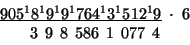 \begin{displaymath}
\begin{array}{c}
\underline{905^{1}8^{1}9^{1}9^{1}764^{1}3^{...
...6\\
\:\;\;3\,\;9\,\;8\,\;586\,\;1\,\;077\,\;4\;\;\:\end{array}\end{displaymath}