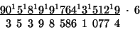 \begin{displaymath}
\begin{array}{c}
\underline{90^{1}5^{1}8^{1}9^{1}9^{1}764^{1...
...\;5\:\;3\,\;9\,\;8\,\;586\,\;1\,\;077\,\;4\;\;\;\;\:\end{array}\end{displaymath}