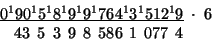 \begin{displaymath}
\begin{array}{c}
\underline{0^{1}90^{1}5^{1}8^{1}9^{1}9^{1}7...
...\;5\:\;3\,\;9\,\;8\,\;586\,\;1\,\;077\,\;4\;\;\;\;\:\end{array}\end{displaymath}